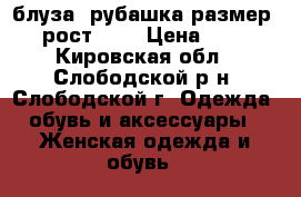 блуза- рубашка размер 36 рост 152 › Цена ­ 600 - Кировская обл., Слободской р-н, Слободской г. Одежда, обувь и аксессуары » Женская одежда и обувь   